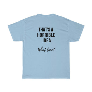 THAT'S A HORRIBLE IDEA.....What time?